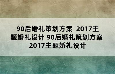 90后婚礼策划方案  2017主题婚礼设计 90后婚礼策划方案 2017主题婚礼设计